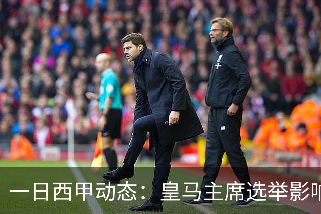 一日西甲动态：皇马主席选举影响转会策略，巴萨积极引援新人