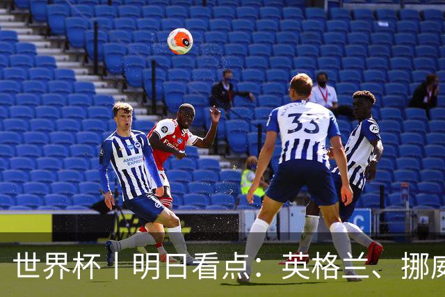 世界杯丨明日看点：英格兰、挪威“五五开” 阿根廷、瑞士“矛与盾”