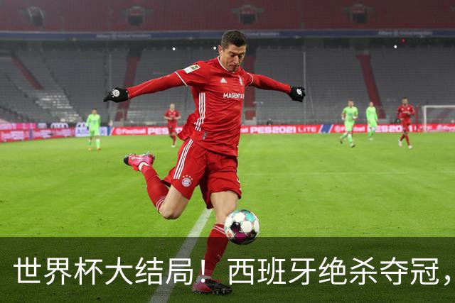 世界杯大结局！西班牙绝杀夺冠，二度封王，阿根廷难破64年魔咒