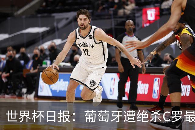 世界杯日报：葡萄牙遭绝杀C罗最后一舞 多国效仿美国上诉红黄牌