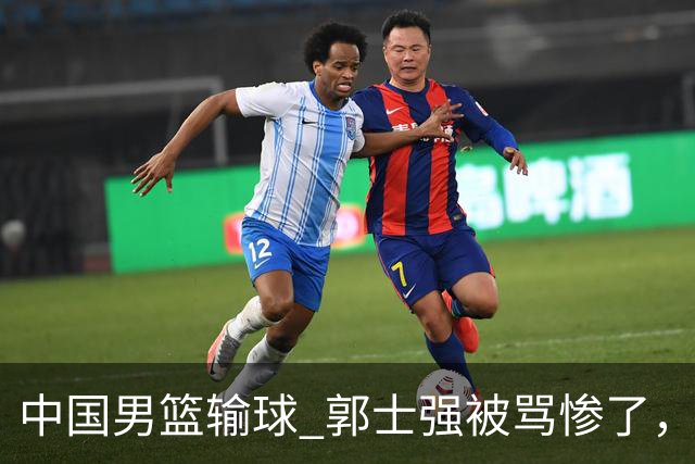 中国男篮输球 郭士强被骂惨了，若无缘第二阶段 下课将毫无悬念！