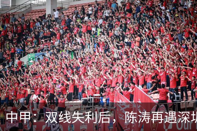 中甲：双线失利后，陈涛再遇深圳球队，李玮锋率宁波队欲擒广州豹