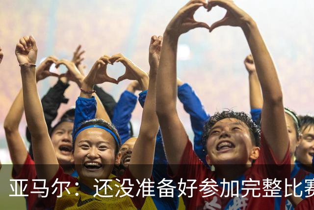 亚马尔：还没准备好参加完整比赛 接受教练的任何安排
