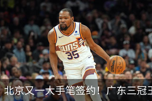北京又一大手笔签约！广东三冠王功勋加盟：杜锋得力助手联手李楠