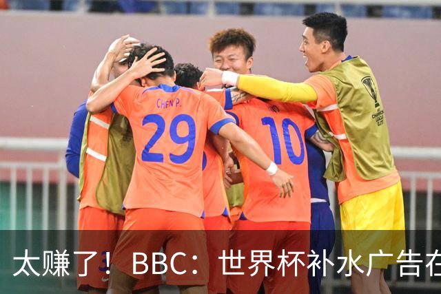 太赚了！BBC：世界杯补水广告在美国收入超2.5亿刀，全球或达10亿