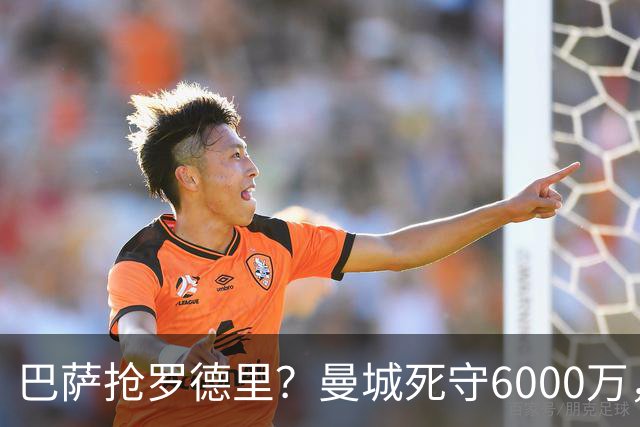 巴萨抢罗德里？曼城死守6000万，这笔交易能成吗？