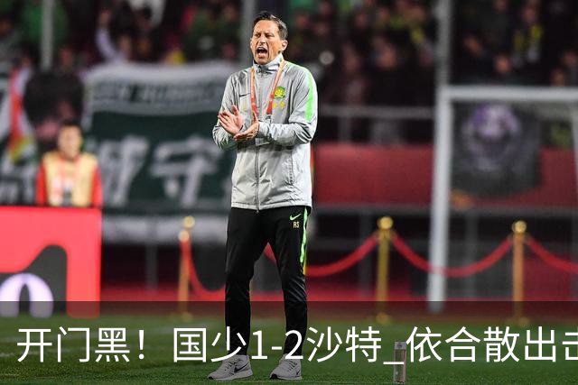 开门黑！国少1-2沙特 依合散出击滑倒送礼+后防漏人魏祥鑫破门