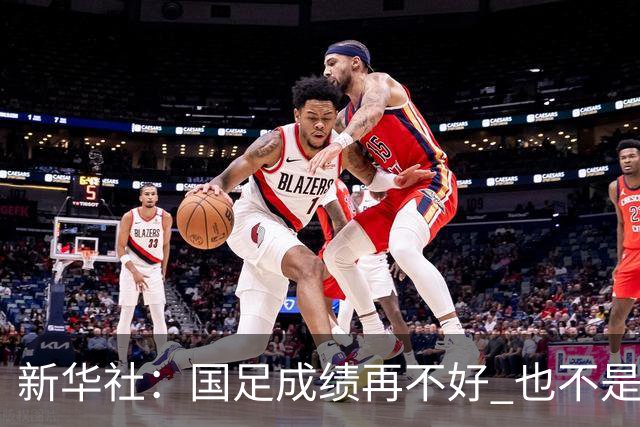 新华社：国足成绩再不好 也不是造谣的理由