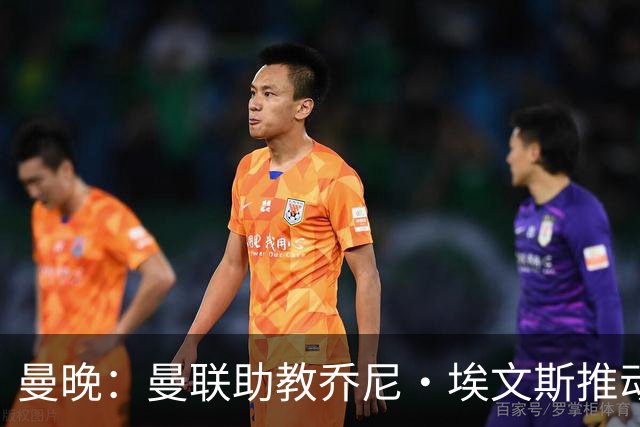 曼晚：曼联助教乔尼·埃文斯推动蒂莱曼斯转会曼联，两人曾是队友