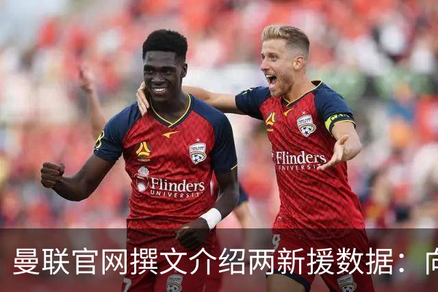 曼联官网撰文介绍两新援数据：向前传球能力将为红魔带来极大帮助