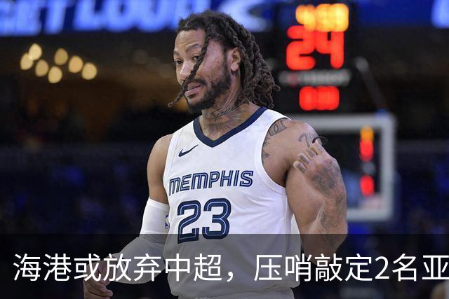 海港或放弃中超，压哨敲定2名亚冠专属外援！200万巨资仅租借半年