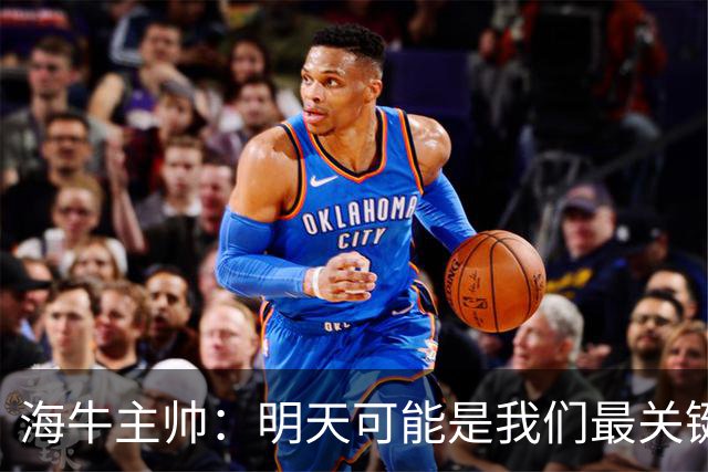 海牛主帅：明天可能是我们最关键的一场比赛，压力不是问题
