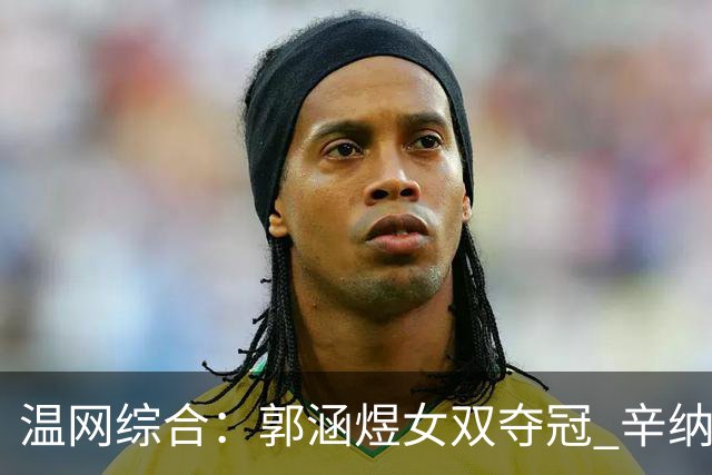 温网综合：郭涵煜女双夺冠 辛纳成功卫冕男单冠军