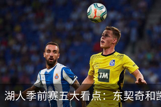 湖人季前赛五大看点：东契奇和凯斯勒的化学反应 阵容如何演练
