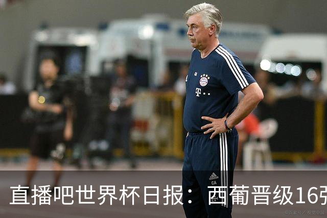 直播吧世界杯日报：西葡晋级16强！高科技抢戏 C罗收获淘汰赛首球