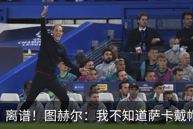 离谱！图赫尔：我不知道萨卡戴帽 没注意进球者名单