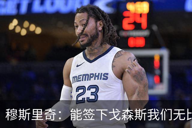 穆斯里奇：能签下戈森斯我们无比欣喜，他是能带动全队进步的球员