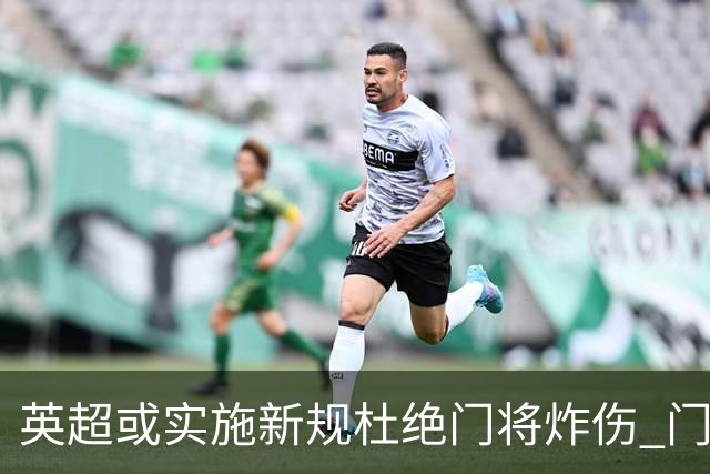 英超或实施新规杜绝门将炸伤 门将治疗需有队友离场1分钟