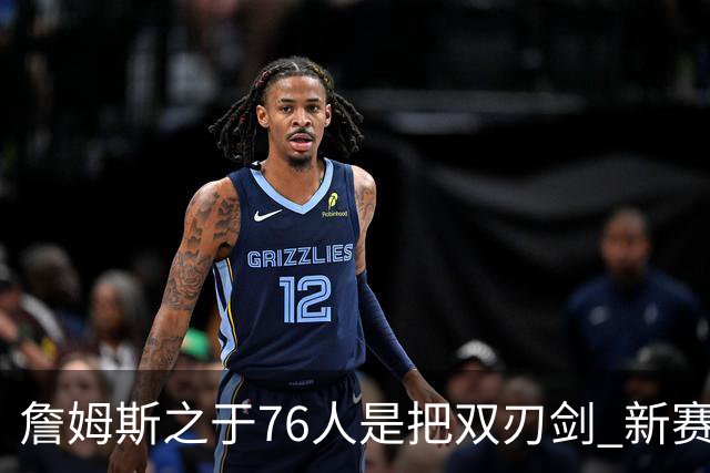 詹姆斯之于76人是把双刃剑 新赛季需直面六大隐患？