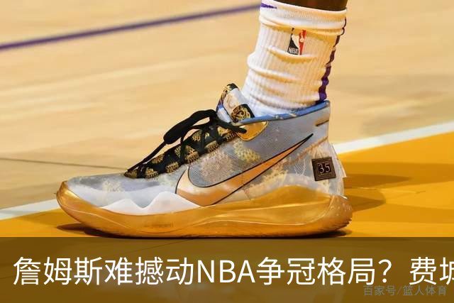 詹姆斯难撼动NBA争冠格局？费城1赔10仅排第四