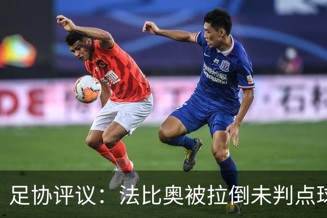 足协评议：法比奥被拉倒未判点球，裁判判罚正确，VAR介入错误