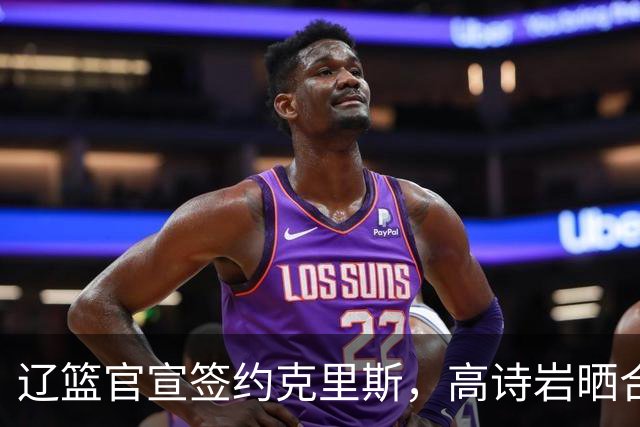 辽篮官宣签约克里斯，高诗岩晒合照送祝福，鲁媒透露山东为啥放弃