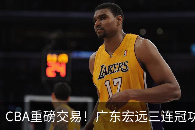 CBA重磅交易！广东宏远三连冠功勋转投北京首钢，杜锋失去左膀右臂