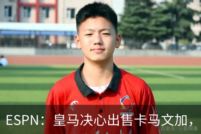 ESPN：皇马决心出售卡马文加，引进罗德里将是迫使其离队的手段
