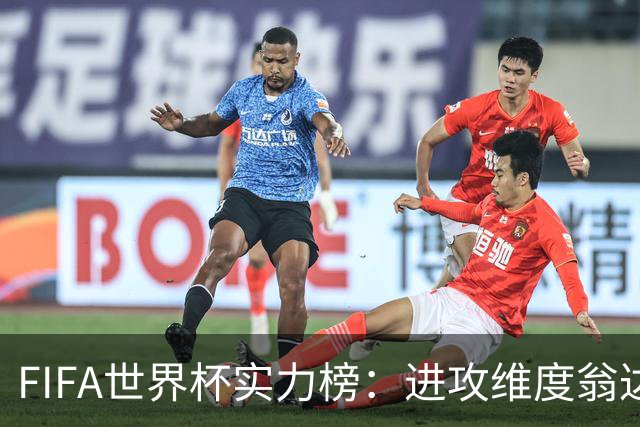 FIFA世界杯实力榜：进攻维度翁达夫超梅西升第1，奥利塞创造力第1