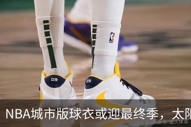 NBA城市版球衣或迎最终季，太阳新赛季大概率沿用旧款