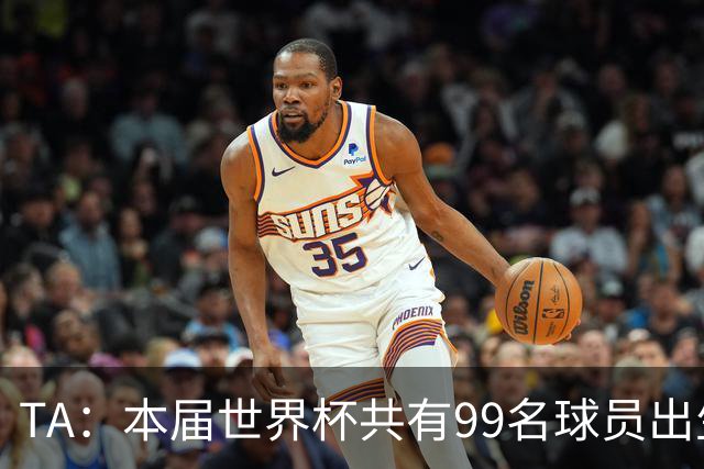 TA：本届世界杯共有99名球员出生于法国，67名球员出生于荷兰